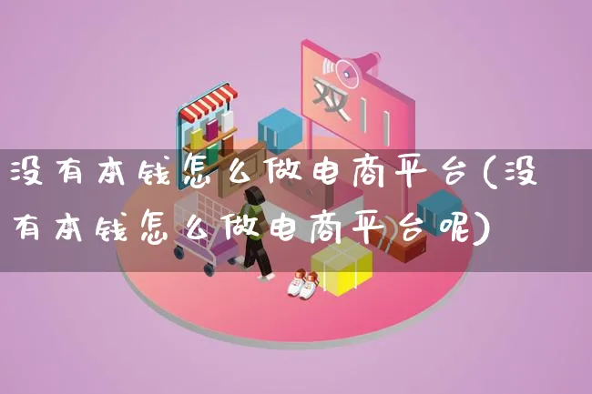 没有本钱怎么做电商平台(没有本钱怎么做电商平台呢)_https://www.lfyiying.com_股票百科_第1张