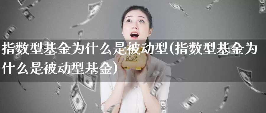 指数型基金为什么是被动型(指数型基金为什么是被动型基金)_https://www.lfyiying.com_股吧_第1张