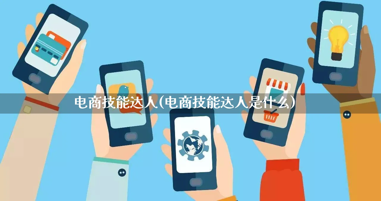 电商技能达人(电商技能达人是什么)_https://www.lfyiying.com_股票百科_第1张