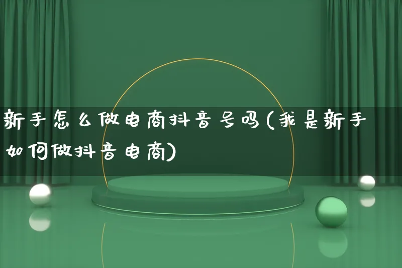 新手怎么做电商抖音号吗(我是新手如何做抖音电商)_https://www.lfyiying.com_证券_第1张