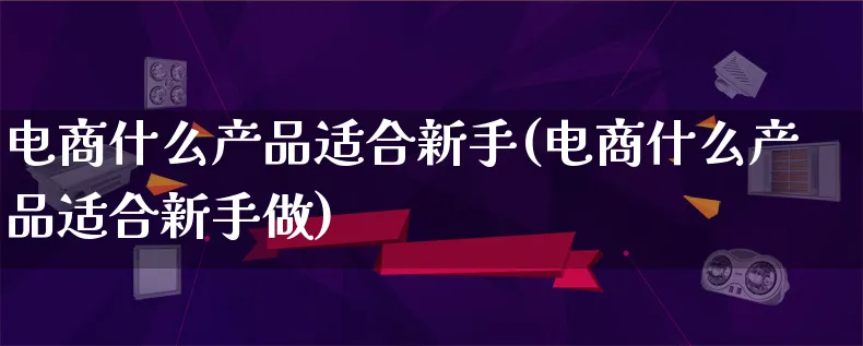 电商什么产品适合新手(电商什么产品适合新手做)_https://www.lfyiying.com_美股_第1张