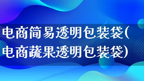 电商简易透明包装袋(电商蔬果透明包装袋)_https://www.lfyiying.com_股票百科_第1张