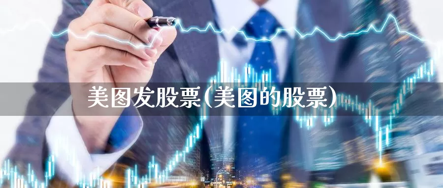 美图发股票(美图的股票)_https://www.lfyiying.com_股票分类_第1张