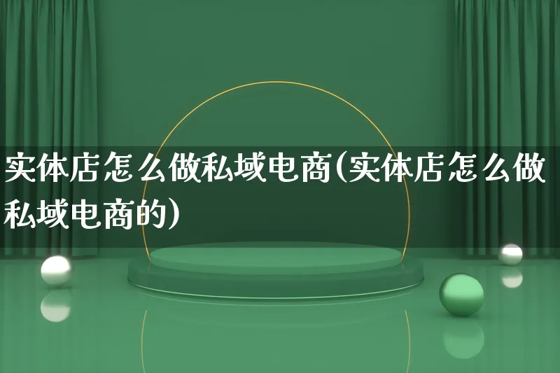 实体店怎么做私域电商(实体店怎么做私域电商的)_https://www.lfyiying.com_个股_第1张