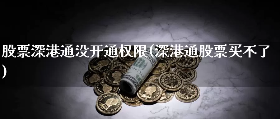 股票深港通没开通权限(深港通股票买不了)_https://www.lfyiying.com_股票百科_第1张