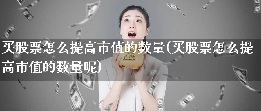 买股票怎么提高市值的数量(买股票怎么提高市值的数量呢)_https://www.lfyiying.com_美股_第1张