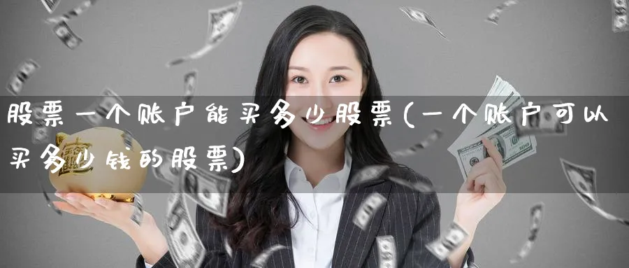 股票一个账户能买多少股票(一个账户可以买多少钱的股票)_https://www.lfyiying.com_股票百科_第1张