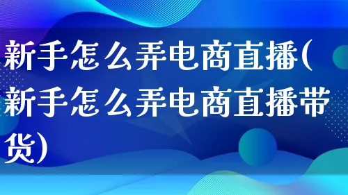 新手怎么弄电商直播(新手怎么弄电商直播带货)_https://www.lfyiying.com_个股_第1张