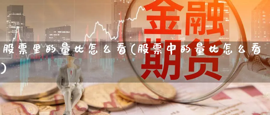 股票里的量比怎么看(股票中的量比怎么看)_https://www.lfyiying.com_股票百科_第1张