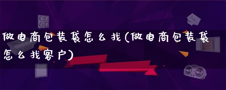 做电商包装袋怎么找(做电商包装袋怎么找客户)_https://www.lfyiying.com_股票百科_第1张