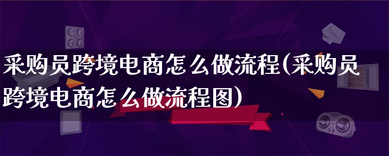 采购员跨境电商怎么做流程(采购员跨境电商怎么做流程图)_https://www.lfyiying.com_港股_第1张