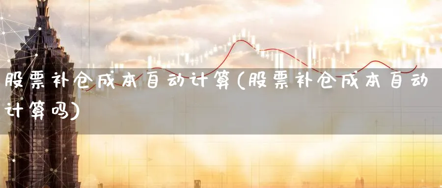 股票补仓成本自动计算(股票补仓成本自动计算吗)_https://www.lfyiying.com_股吧_第1张