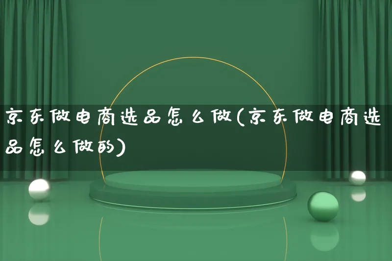 京东做电商选品怎么做(京东做电商选品怎么做的)_https://www.lfyiying.com_港股_第1张