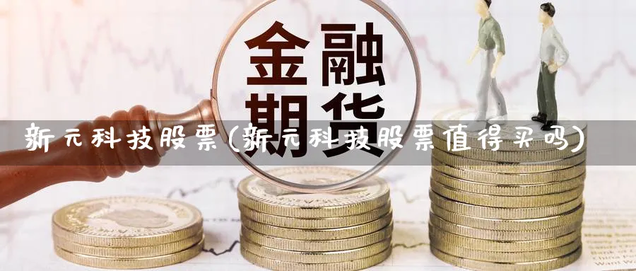 新元科技股票(新元科技股票值得买吗)_https://www.lfyiying.com_美股_第1张