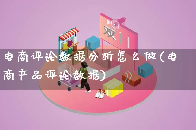 电商评论数据分析怎么做(电商产品评论数据)_https://www.lfyiying.com_股票分类_第1张