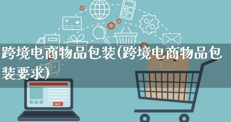 跨境电商物品包装(跨境电商物品包装要求)_https://www.lfyiying.com_股票百科_第1张