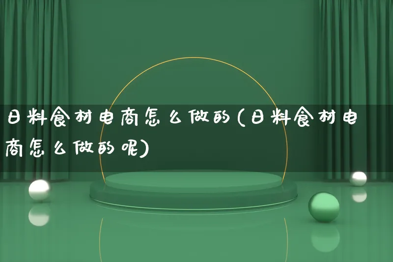 日料食材电商怎么做的(日料食材电商怎么做的呢)_https://www.lfyiying.com_证券_第1张