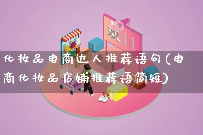 化妆品电商达人推荐语句(电商化妆品店铺推荐语简短)_https://www.lfyiying.com_股票百科_第1张