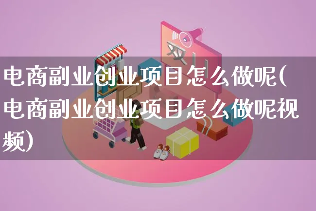 电商副业创业项目怎么做呢(电商副业创业项目怎么做呢视频)_https://www.lfyiying.com_港股_第1张