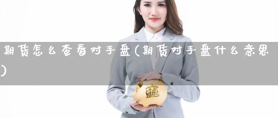 期货怎么查看对手盘(期货对手盘什么意思)_https://www.lfyiying.com_股票百科_第1张