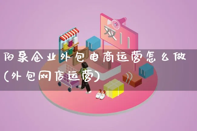 阳泉企业外包电商运营怎么做(外包网店运营)_https://www.lfyiying.com_港股_第1张