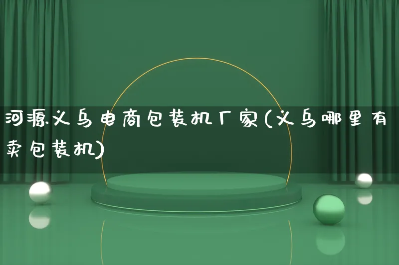 河源义乌电商包装机厂家(义乌哪里有卖包装机)_https://www.lfyiying.com_股票百科_第1张