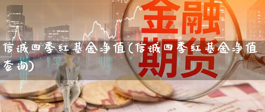 信诚四季红基金净值(信诚四季红基金净值查询)_https://www.lfyiying.com_美股_第1张