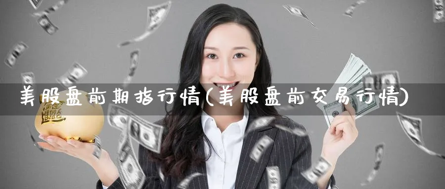 美股盘前期指行情(美股盘前交易行情)_https://www.lfyiying.com_股吧_第1张