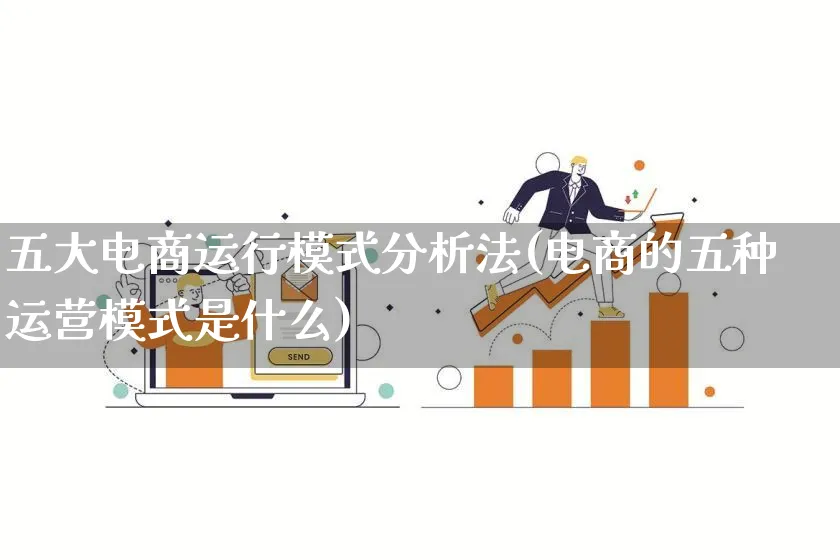 五大电商运行模式分析法(电商的五种运营模式是什么)_https://www.lfyiying.com_股票百科_第1张