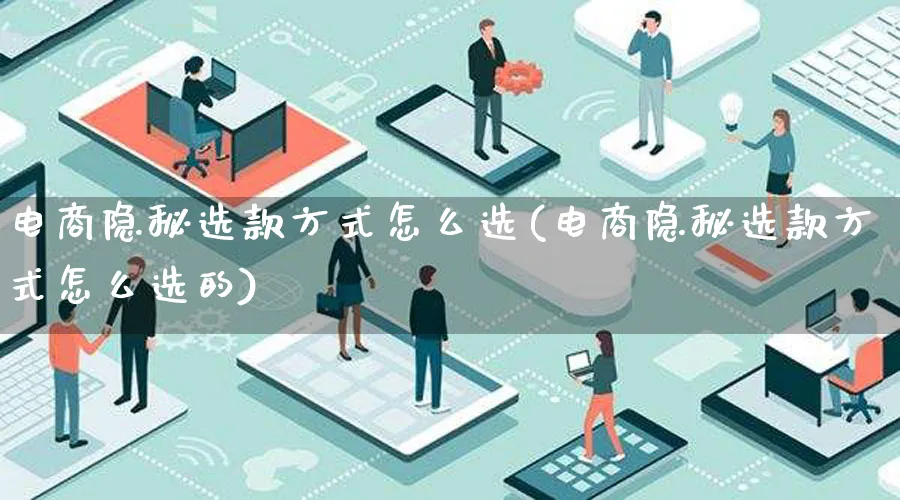 电商隐秘选款方式怎么选(电商隐秘选款方式怎么选的)_https://www.lfyiying.com_证券_第1张