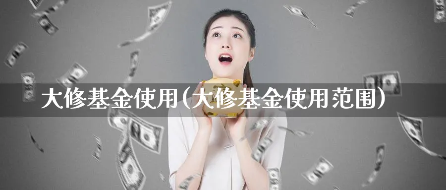 大修基金使用(大修基金使用范围)_https://www.lfyiying.com_股票分类_第1张