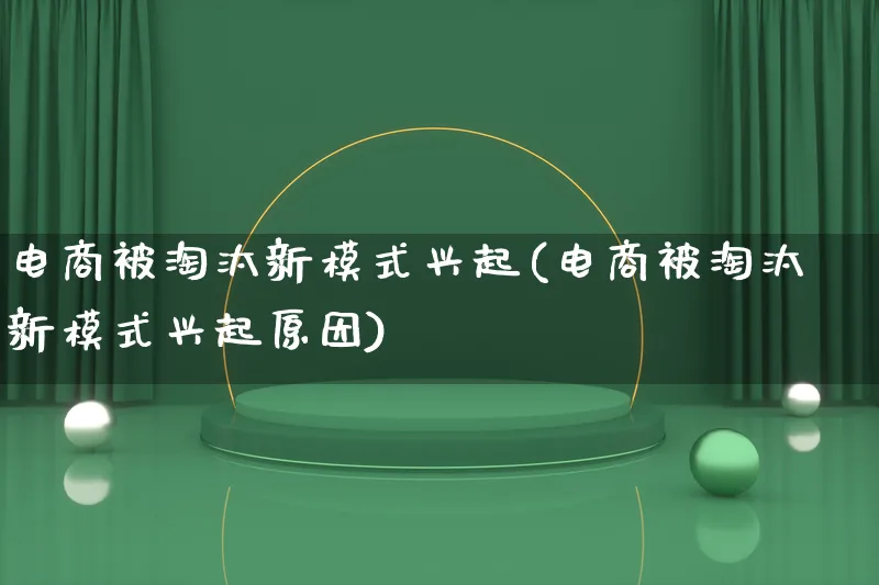 电商被淘汰新模式兴起(电商被淘汰新模式兴起原因)_https://www.lfyiying.com_股票百科_第1张