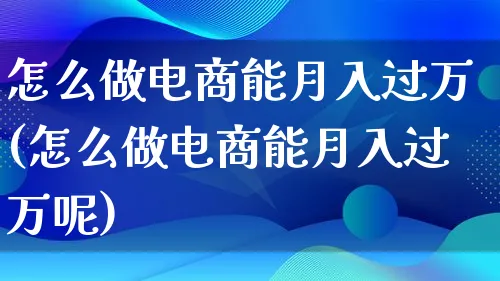 怎么做电商能月入过万(怎么做电商能月入过万呢)_https://www.lfyiying.com_个股_第1张