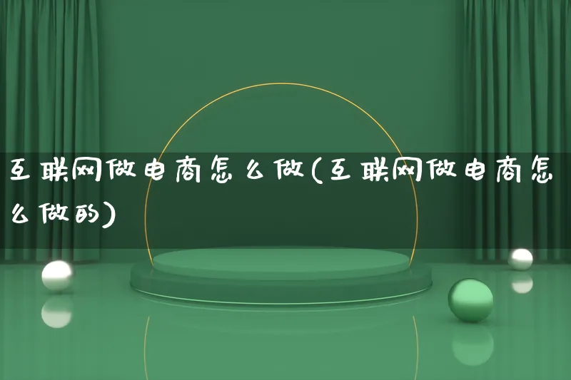 互联网做电商怎么做(互联网做电商怎么做的)_https://www.lfyiying.com_个股_第1张