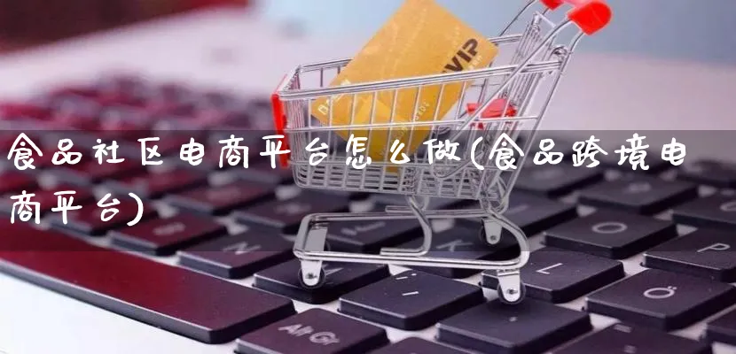 食品社区电商平台怎么做(食品跨境电商平台)_https://www.lfyiying.com_港股_第1张