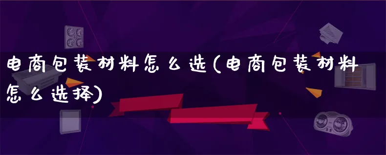 电商包装材料怎么选(电商包装材料怎么选择)_https://www.lfyiying.com_证券_第1张