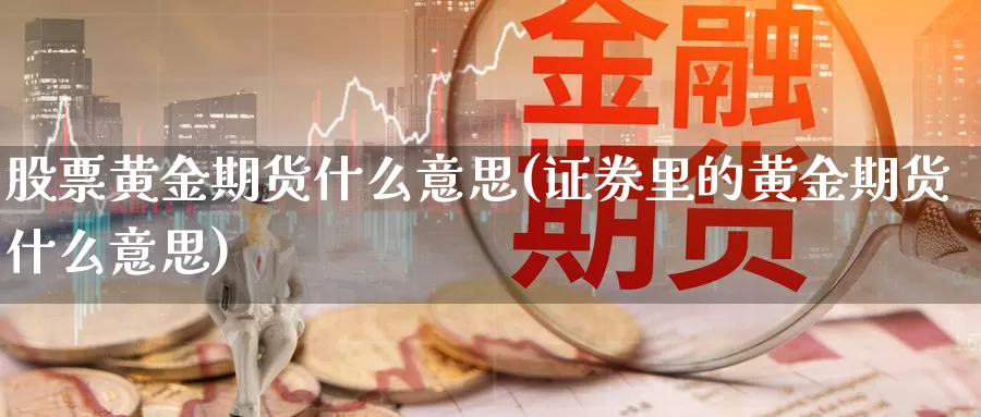 股票黄金期货什么意思(证券里的黄金期货什么意思)_https://www.lfyiying.com_美股_第1张