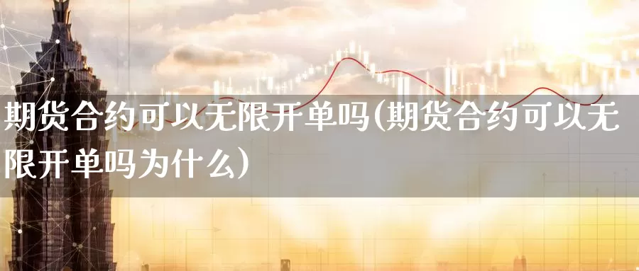 期货合约可以无限开单吗(期货合约可以无限开单吗为什么)_https://www.lfyiying.com_个股_第1张