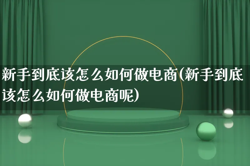 新手到底该怎么如何做电商(新手到底该怎么如何做电商呢)_https://www.lfyiying.com_港股_第1张