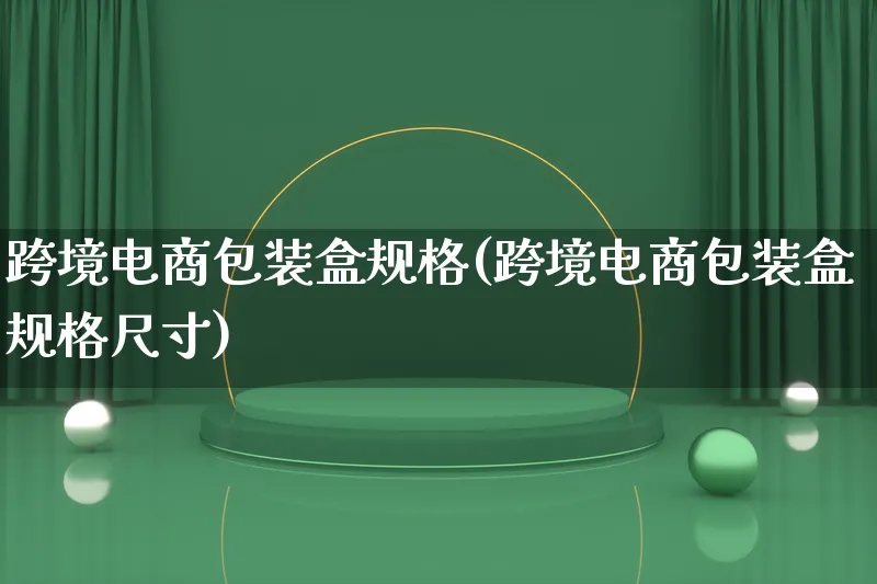 跨境电商包装盒规格(跨境电商包装盒规格尺寸)_https://www.lfyiying.com_股票百科_第1张