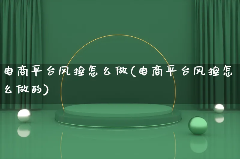 电商平台风控怎么做(电商平台风控怎么做的)_https://www.lfyiying.com_港股_第1张