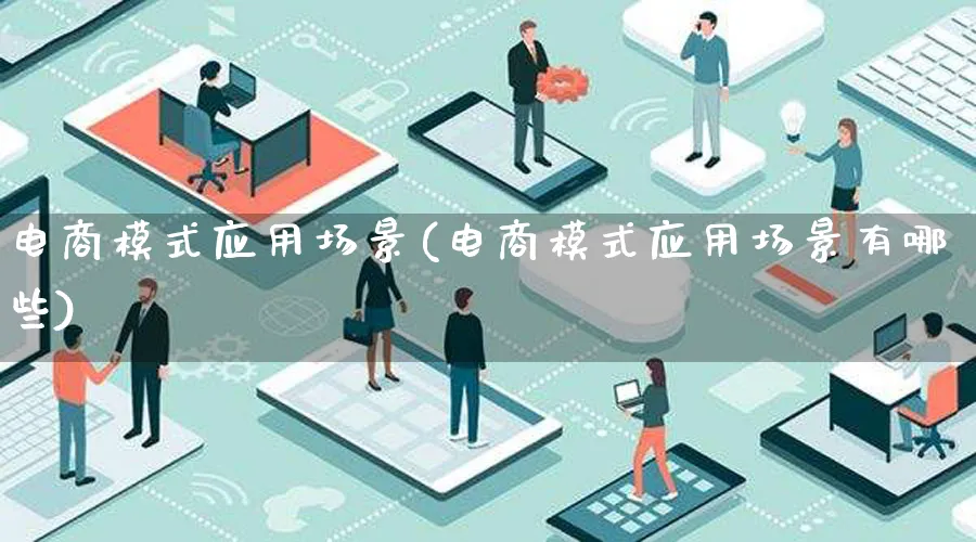 电商模式应用场景(电商模式应用场景有哪些)_https://www.lfyiying.com_股票百科_第1张