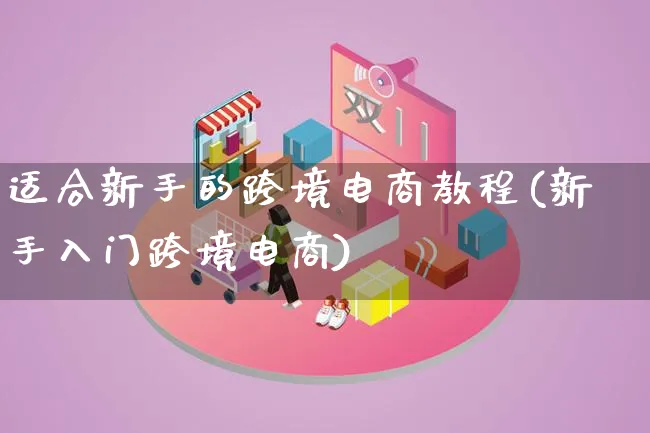 适合新手的跨境电商教程(新手入门跨境电商)_https://www.lfyiying.com_港股_第1张