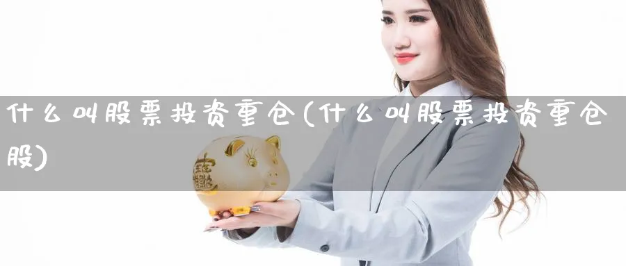 什么叫股票投资重仓(什么叫股票投资重仓股)_https://www.lfyiying.com_证券_第1张