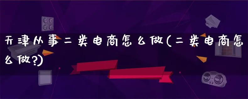 天津从事二类电商怎么做(二类电商怎么做?)_https://www.lfyiying.com_证券_第1张