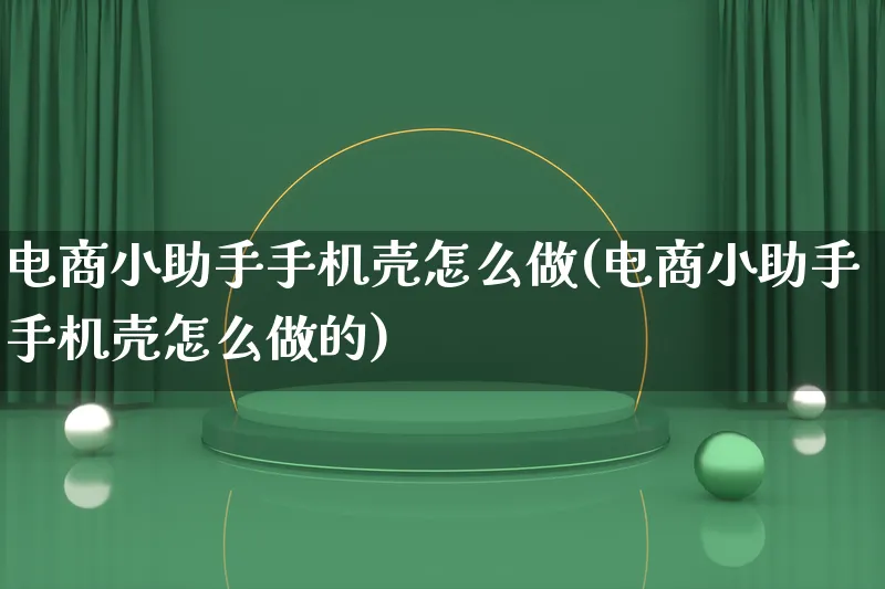 电商小助手手机壳怎么做(电商小助手手机壳怎么做的)_https://www.lfyiying.com_证券_第1张