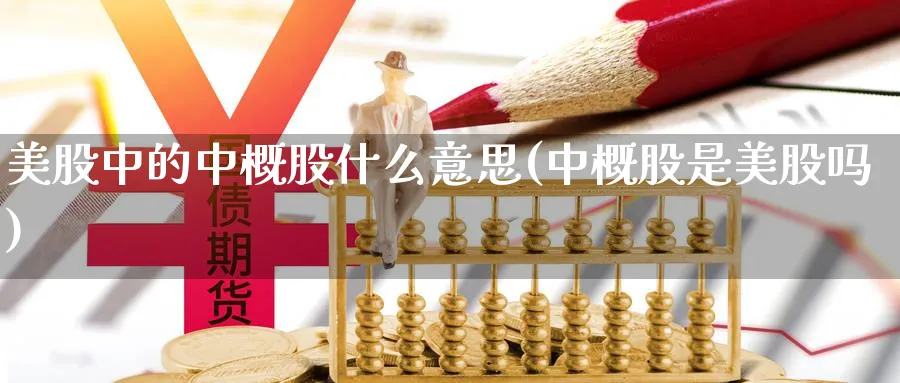 美股中的中概股什么意思(中概股是美股吗)_https://www.lfyiying.com_个股_第1张