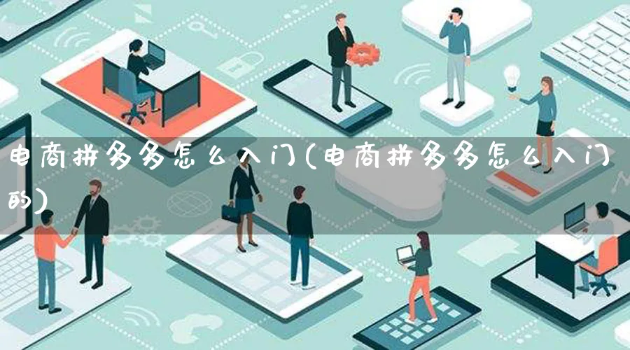 电商拼多多怎么入门(电商拼多多怎么入门的)_https://www.lfyiying.com_证券_第1张