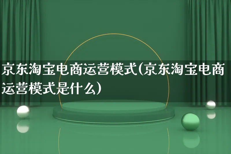 京东淘宝电商运营模式(京东淘宝电商运营模式是什么)_https://www.lfyiying.com_股票百科_第1张