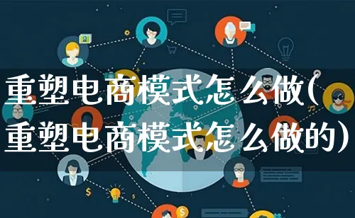 重塑电商模式怎么做(重塑电商模式怎么做的)_https://www.lfyiying.com_港股_第1张